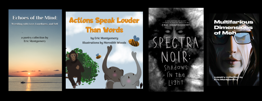 Composite image showing the covers of four previously published books by Eric Montgomery: Echoes of the Mind, Actions Speak Louder Than Words, Spectra Noir: Shadows in the Light, and Multifarious Dimensions of Meh.